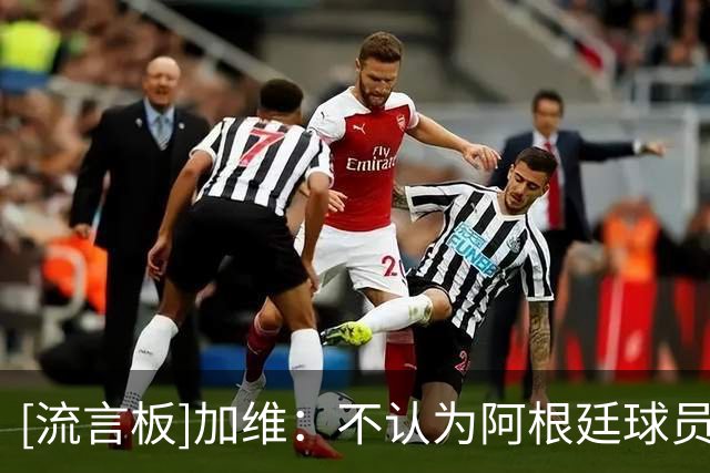 [流言板]加维：不认为阿根廷球员该被禁赛，足球也有暴力的一面